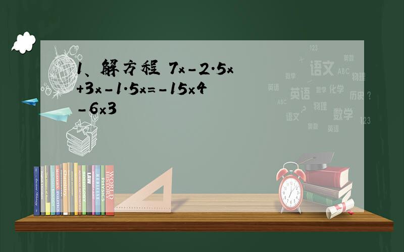 1、 解方程 7x-2.5x+3x-1.5x=-15×4-6×3