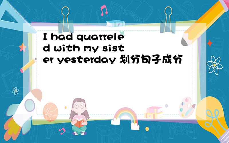 I had quarreled with my sister yesterday 划分句子成分