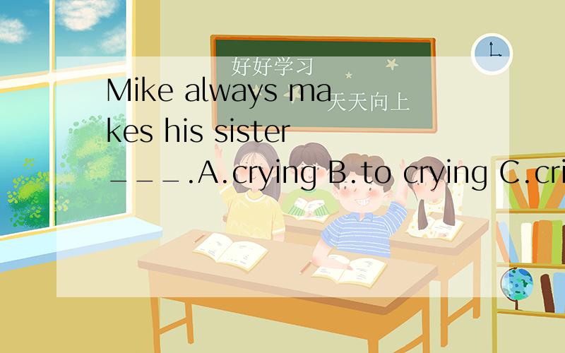 Mike always makes his sister___.A.crying B.to crying C.cried D.cry