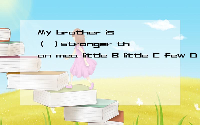 My brother is （ ）stronger than mea little B little C few D a few