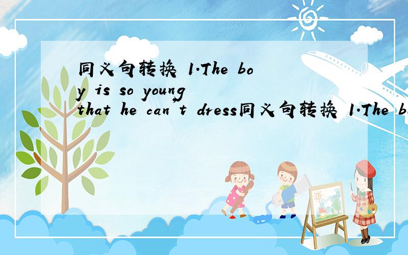 同义句转换 1.The boy is so young that he can't dress同义句转换 1.The boy is so young that he can't dress himself.The boy is _______ _______ _______ _______ dress himself.2.I spent ten yuan buying that book.I _______ ten yuan _______ that bo