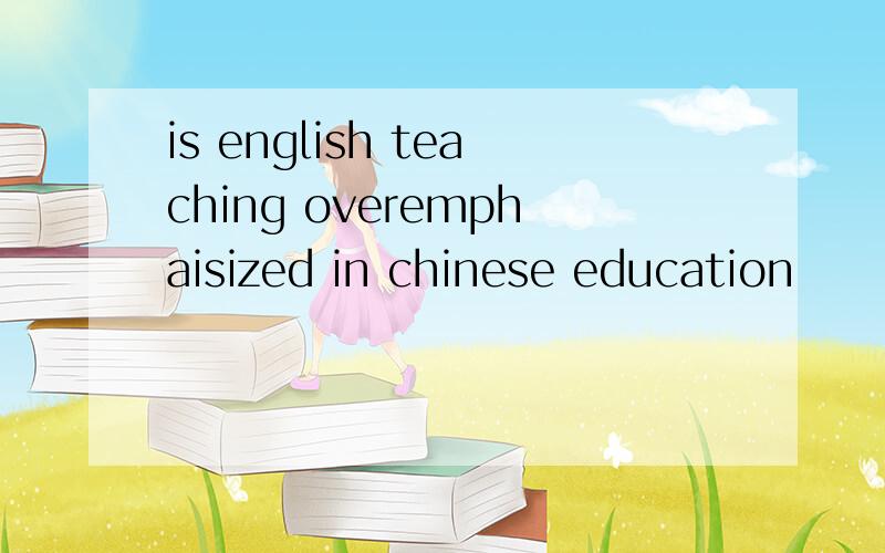 is english teaching overemphaisized in chinese education