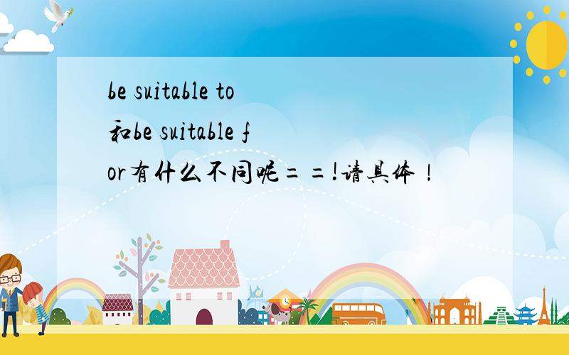be suitable to和be suitable for有什么不同呢==!请具体！