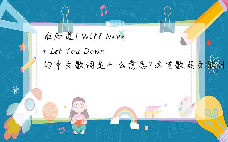 谁知道I Will Never Let You Down的中文歌词是什么意思?这首歌英文歌什么意思?一句对着一句