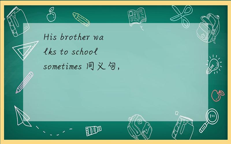 His brother walks to school sometimes 同义句,