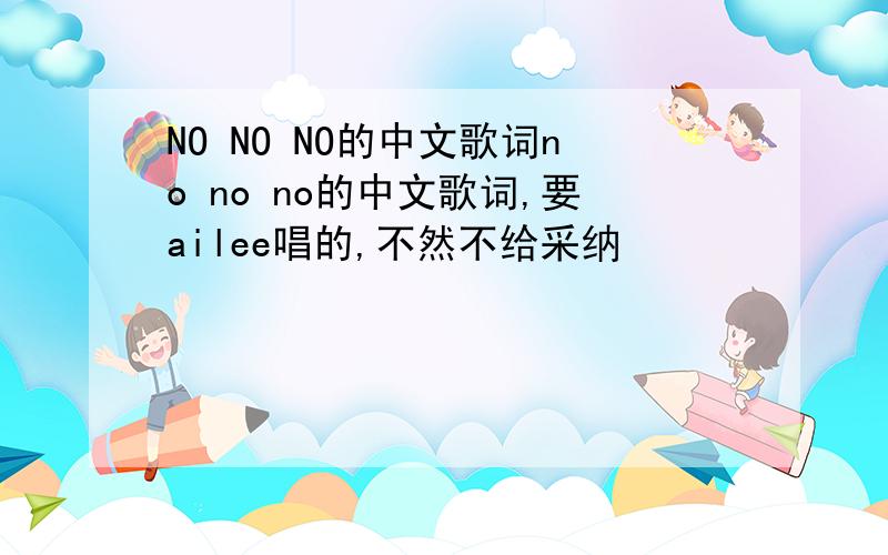 NO NO NO的中文歌词no no no的中文歌词,要ailee唱的,不然不给采纳