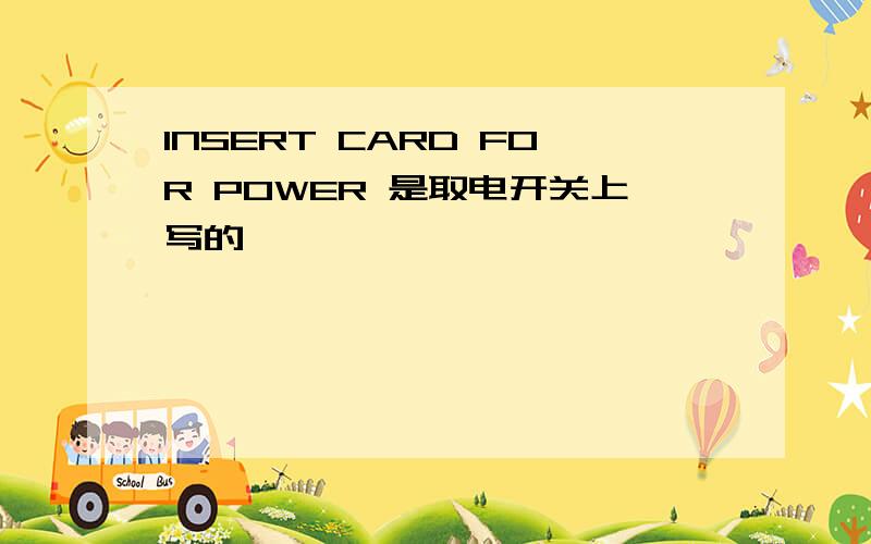 INSERT CARD FOR POWER 是取电开关上写的