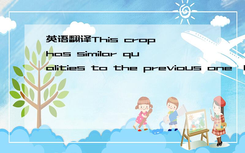 英语翻译This crop has similar qualities to the previous one,being both wind-resistant and adapted to the same type of soil
