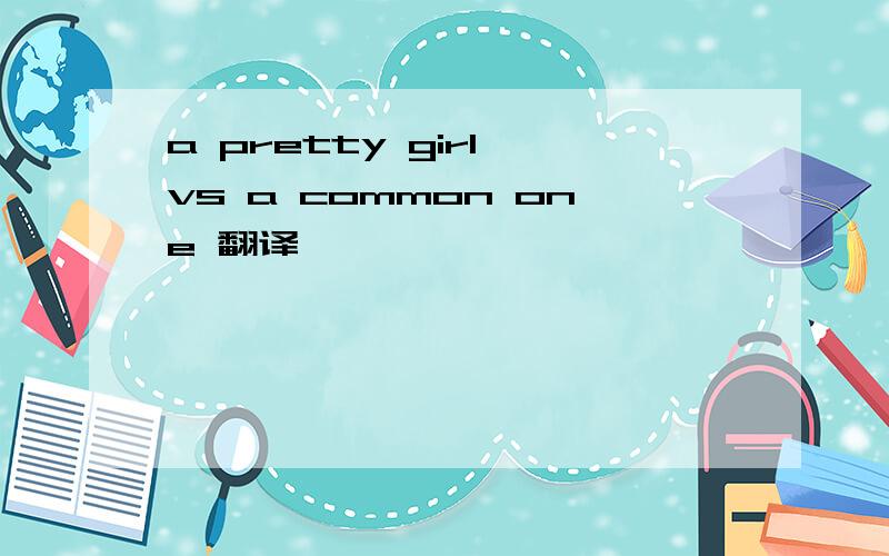 a pretty girl vs a common one 翻译