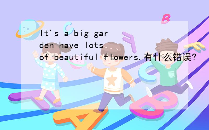 It's a big garden have lots of beautiful flowers.有什么错误?