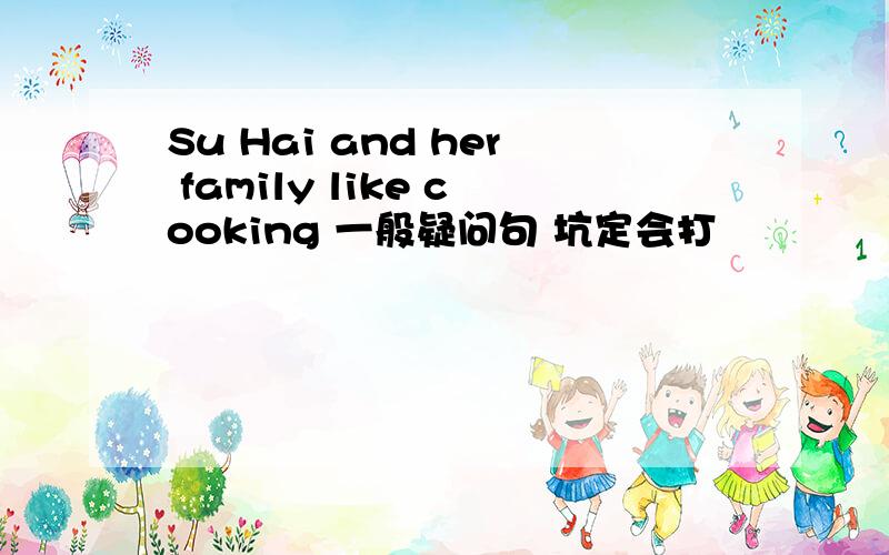 Su Hai and her family like cooking 一般疑问句 坑定会打