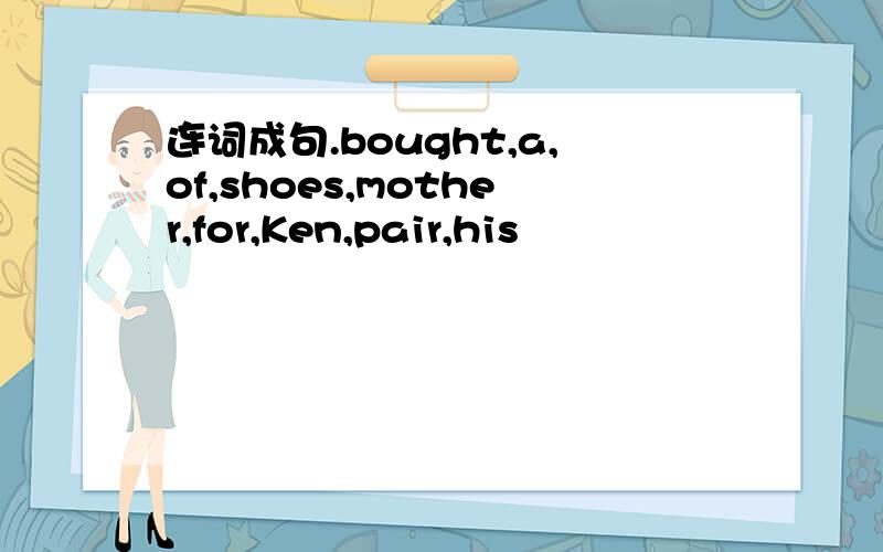 连词成句.bought,a,of,shoes,mother,for,Ken,pair,his