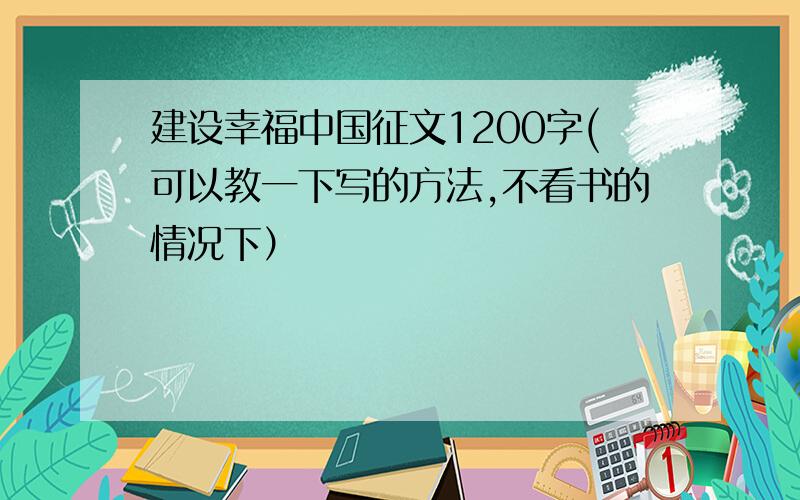 建设幸福中国征文1200字(可以教一下写的方法,不看书的情况下）