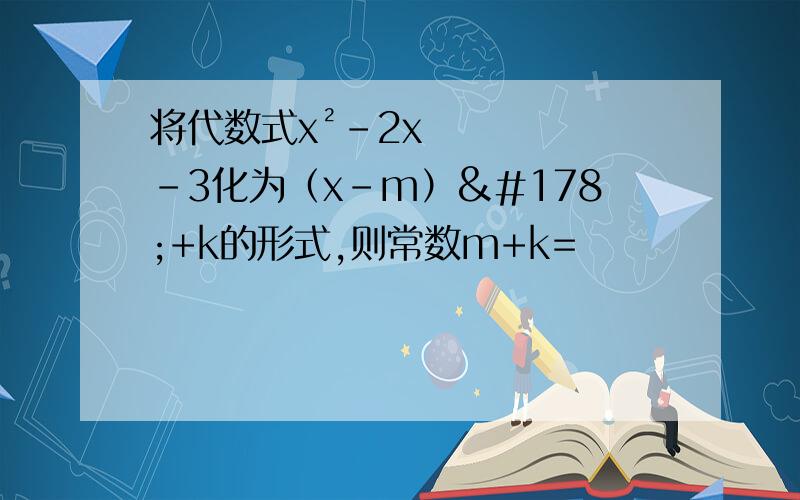 将代数式x²-2x-3化为（x-m）²+k的形式,则常数m+k=