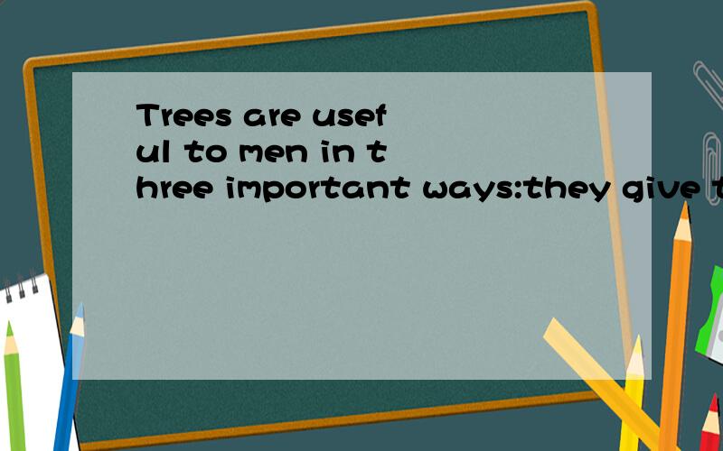 Trees are useful to men in three important ways:they give them with wood and other products,they give them shade,and they help to prevent drought (干旱) and floods (水灾).Unfortunately,in many parts of the world,men have not known that the third