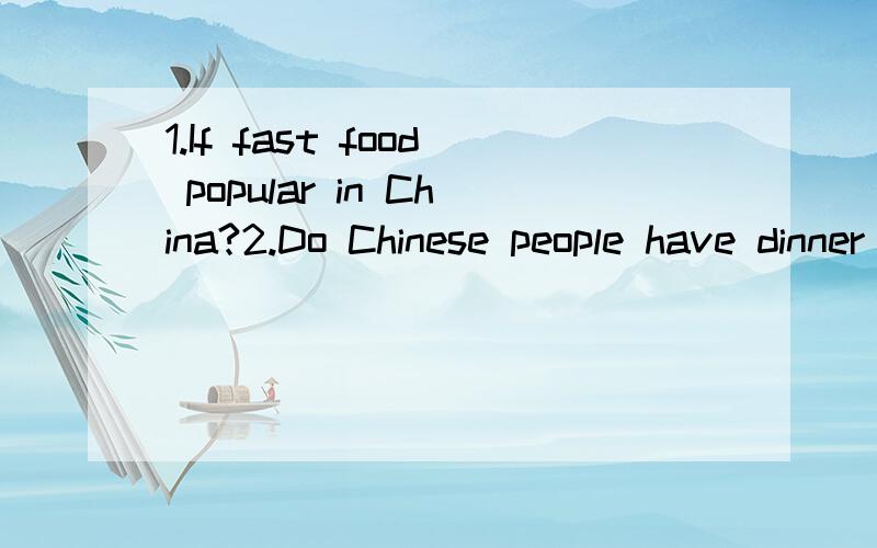 1.If fast food popular in China?2.Do Chinese people have dinner with friends?2个题,每个题100单词左右~写一小段短文~