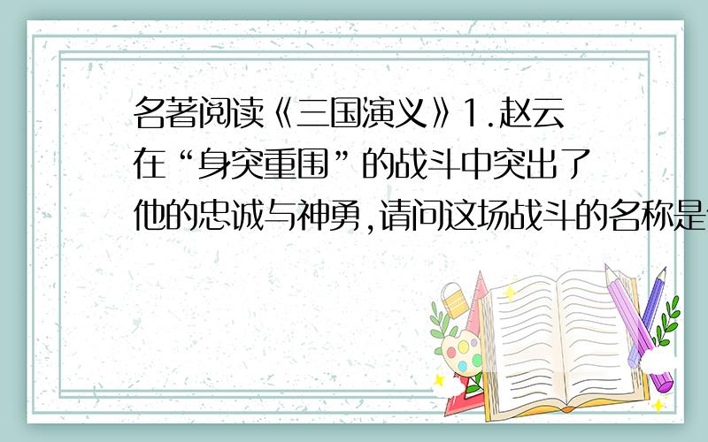 名著阅读《三国演义》1.赵云在“身突重围”的战斗中突出了他的忠诚与神勇,请问这场战斗的名称是什么?2.糜夫人为什么选择“投井而死”呢