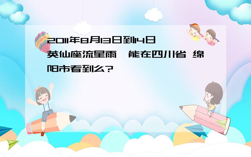 2011年8月13日到14日英仙座流星雨,能在四川省 绵阳市看到么?