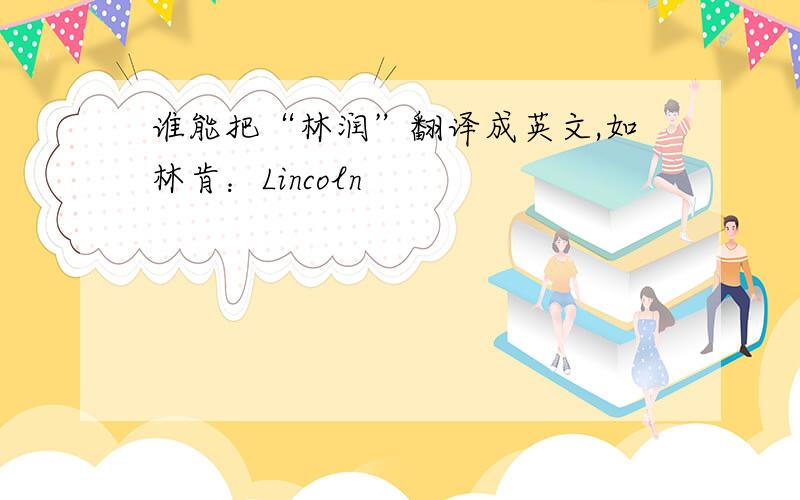 谁能把“林润”翻译成英文,如林肯：Lincoln