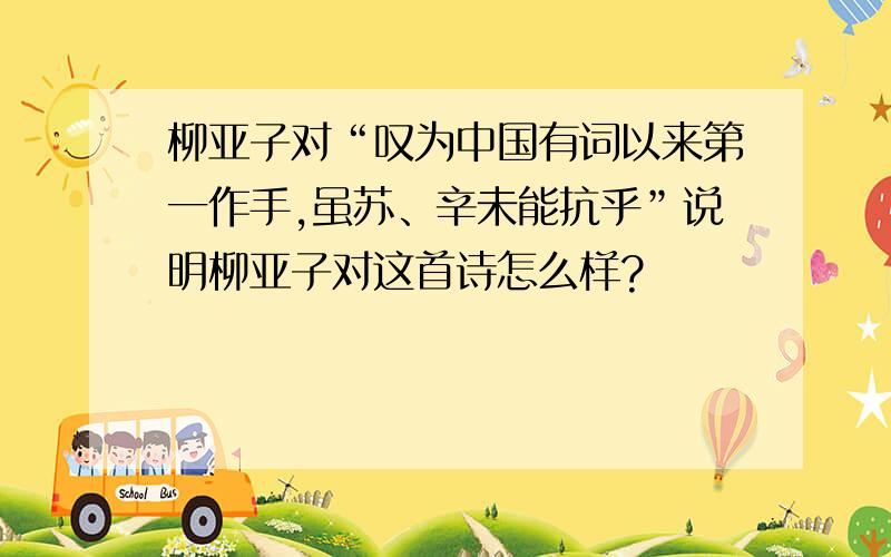 柳亚子对“叹为中国有词以来第一作手,虽苏、辛未能抗乎”说明柳亚子对这首诗怎么样?