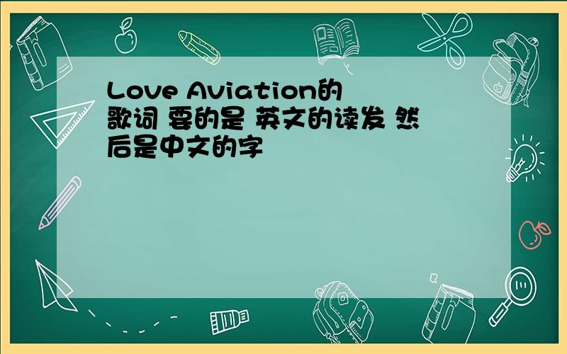 Love Aviation的歌词 要的是 英文的读发 然后是中文的字