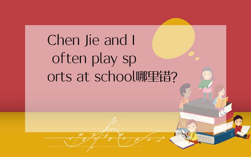 Chen Jie and I often play sports at school哪里错?