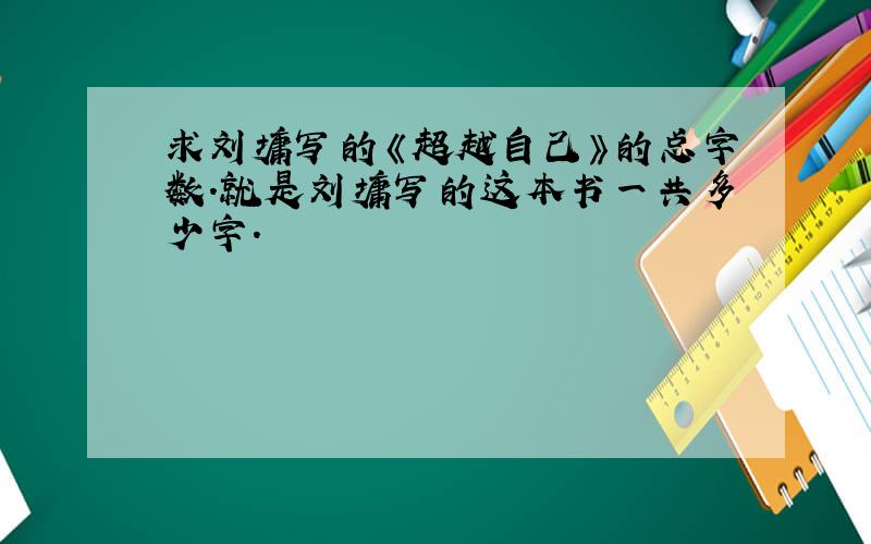 求刘墉写的《超越自己》的总字数.就是刘墉写的这本书一共多少字.