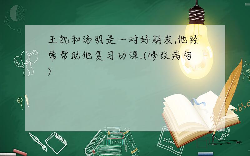 王凯和汤明是一对好朋友,他经常帮助他复习功课.(修改病句)