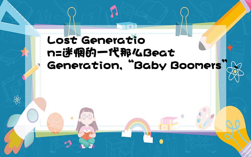 Lost Generation=迷惘的一代那么Beat Generation,“Baby Boomers”、“Yuppies”、“Dinks”、“Sandwich Generation”、“Couch Potato”、“Mall Rats” 怎么 翻译