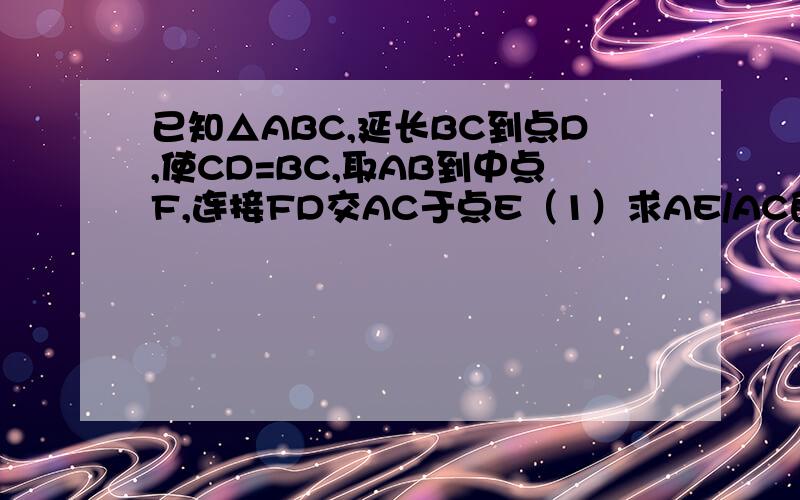 已知△ABC,延长BC到点D,使CD=BC,取AB到中点F,连接FD交AC于点E（1）求AE/AC的值；（2）若AB=a,FB=EC,求AC的长