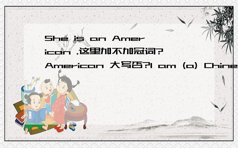 She is an American .这里加不加冠词?American 大写否?I am (a) Chinese 加不加a