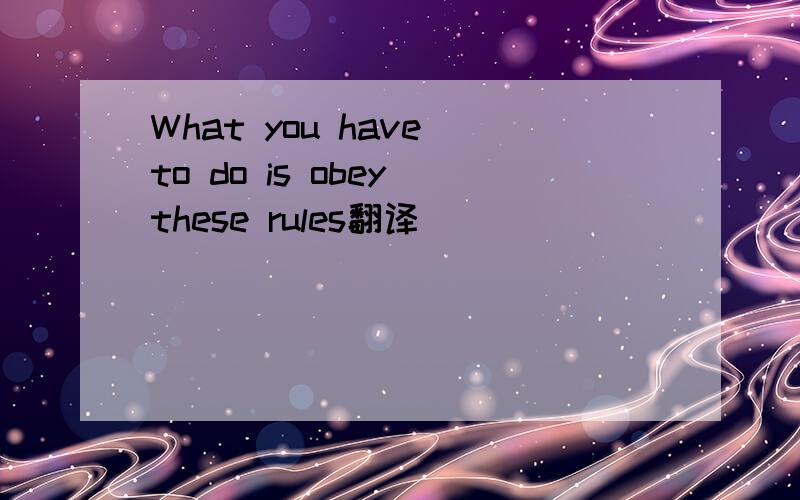 What you have to do is obey these rules翻译