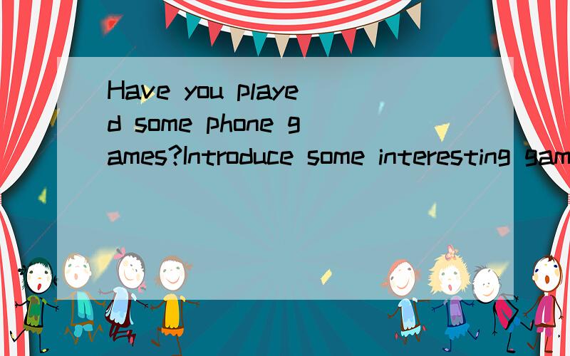 Have you played some phone games?Introduce some interesting games to me,please.thanks