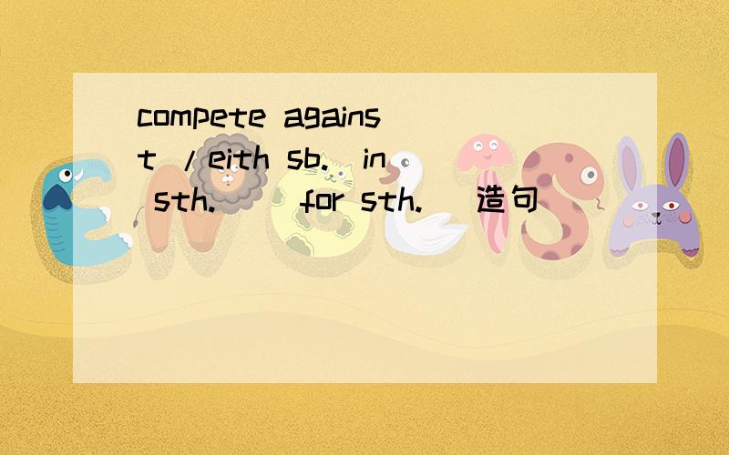 compete against /eith sb.(in sth.) (for sth.) 造句