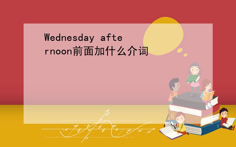 Wednesday afternoon前面加什么介词