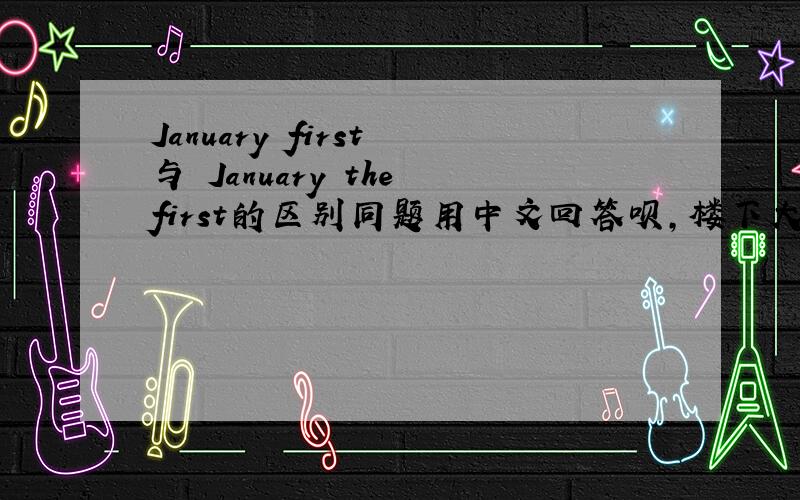 January first 与 January the first的区别同题用中文回答呗，楼下大哥