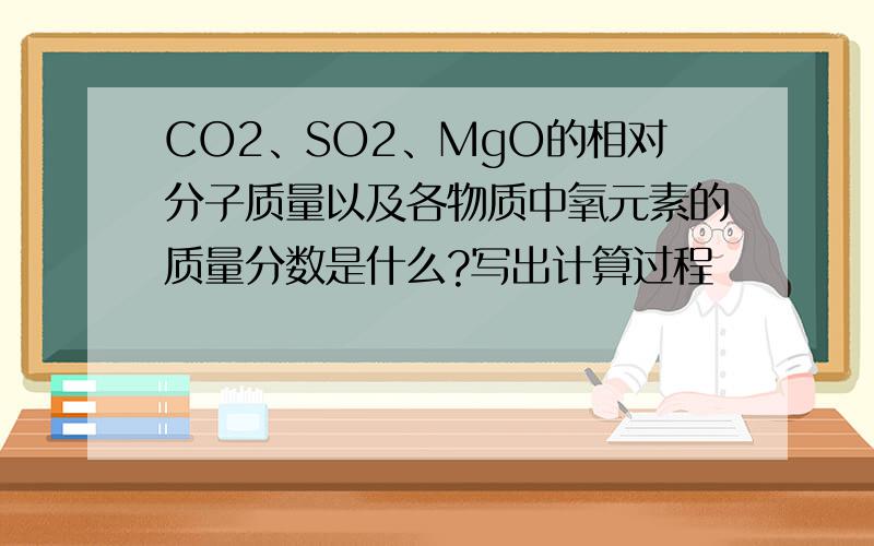 CO2、SO2、MgO的相对分子质量以及各物质中氧元素的质量分数是什么?写出计算过程