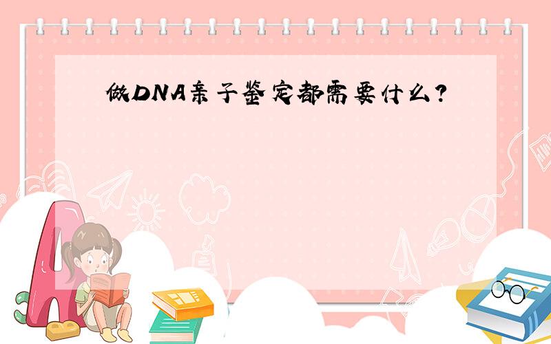 做DNA亲子鉴定都需要什么?
