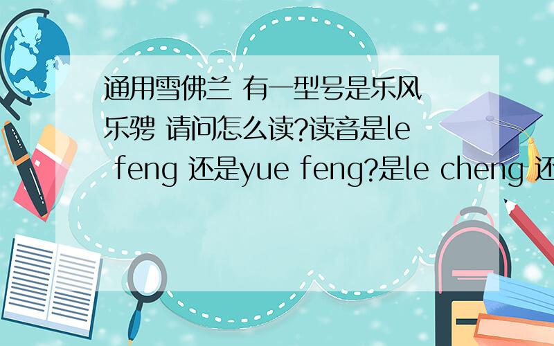 通用雪佛兰 有一型号是乐风 乐骋 请问怎么读?读音是le feng 还是yue feng?是le cheng 还是yue cheng?