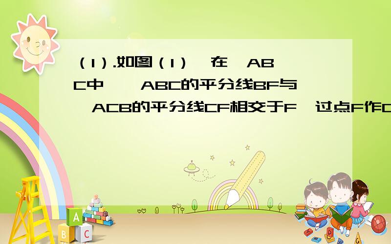 （1）.如图（1）,在△ABC中,∠ABC的平分线BF与∠ACB的平分线CF相交于F,过点F作DE平行BC,交直线AB于点D,交直线AC于点E.求证：BD+CE=DE.（2）.如图（2）,△ABC的外角平分线BF,CF相交于F,过点F作DE平行BC,