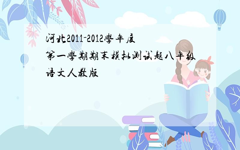 河北2011-2012学年度第一学期期末模拟测试题八年级语文人教版