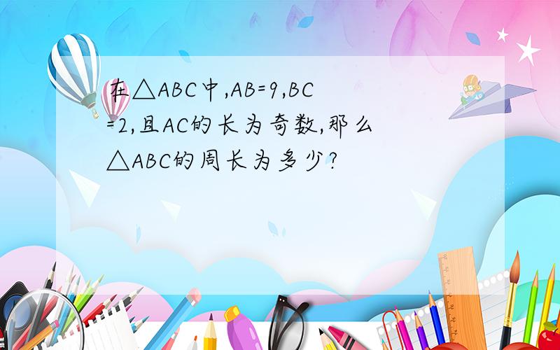在△ABC中,AB=9,BC=2,且AC的长为奇数,那么△ABC的周长为多少?