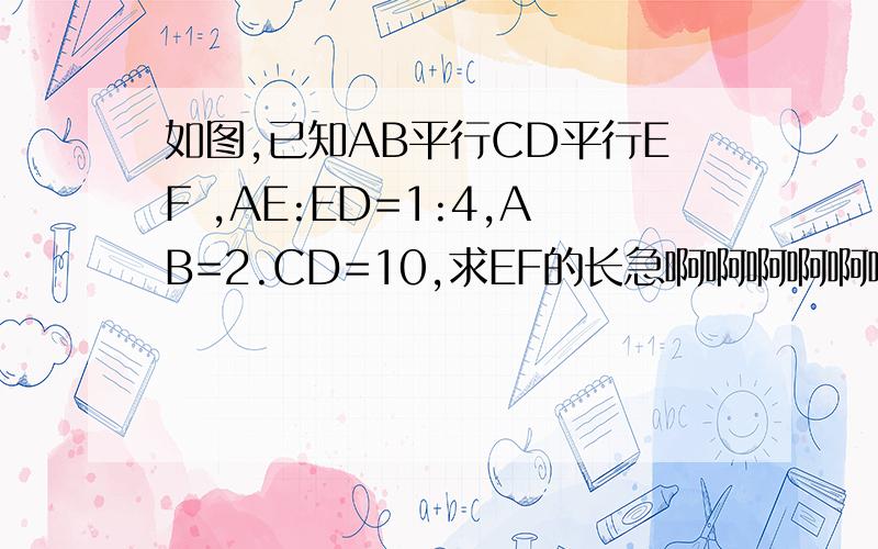 如图,已知AB平行CD平行EF ,AE:ED=1:4,AB=2.CD=10,求EF的长急啊啊啊啊啊啊啊啊啊啊啊