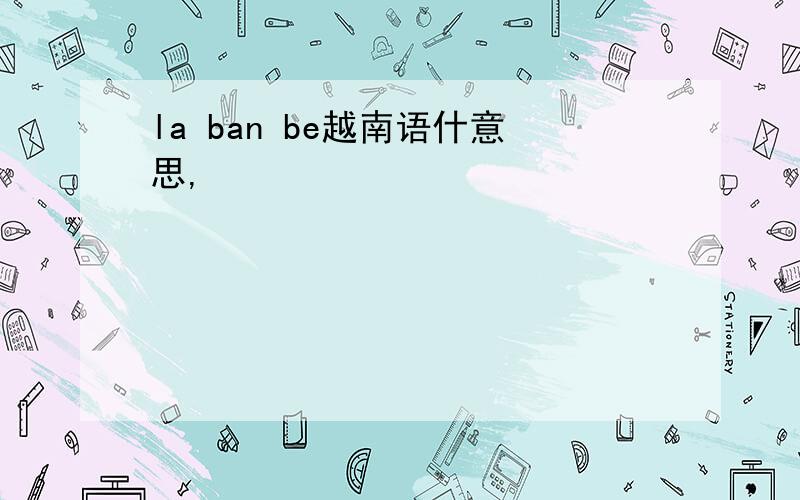 la ban be越南语什意思,