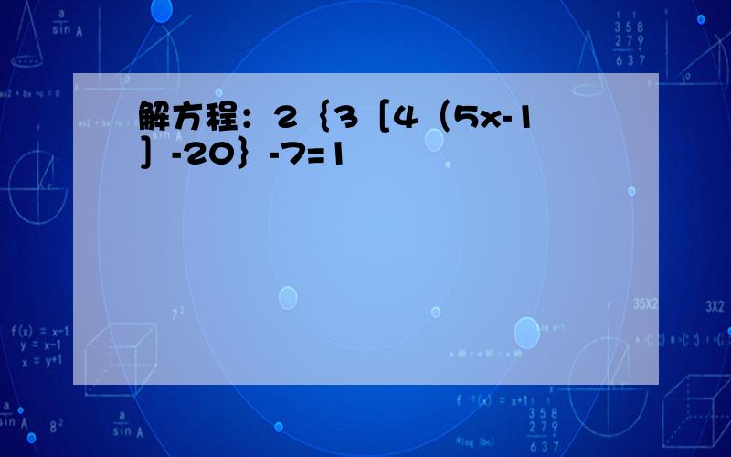 解方程：2｛3［4（5x-1］-20｝-7=1