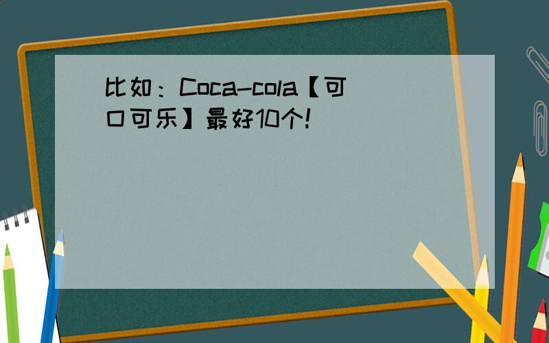 比如：Coca-cola【可囗可乐】最好10个!
