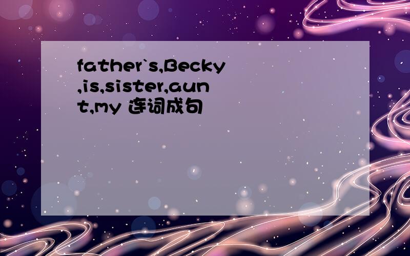 father`s,Becky,is,sister,aunt,my 连词成句