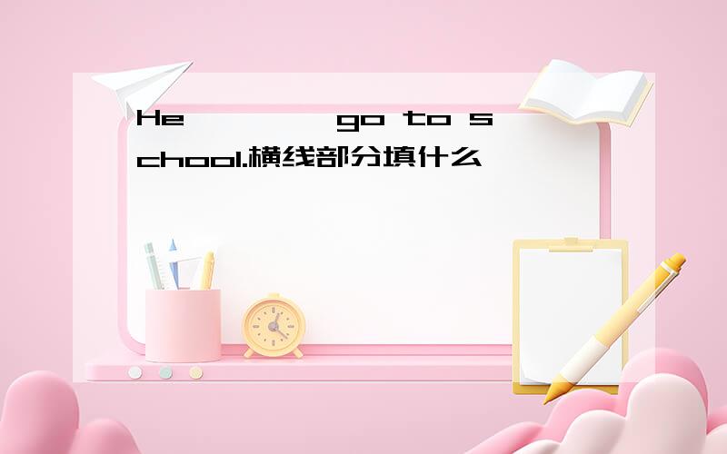He ————go to school.横线部分填什么