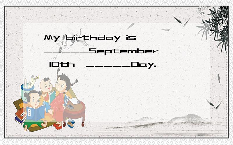 My birthday is_____September 10th,_____Day.