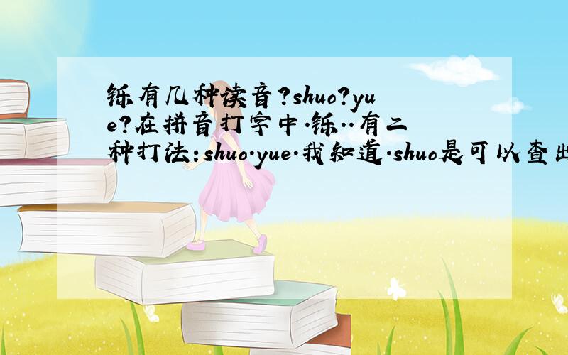 铄有几种读音?shuo?yue?在拼音打字中.铄..有二种打法:shuo.yue.我知道.shuo是可以查出来的.但yue在百度上没有解释．问．．字典上有这个读音吗?